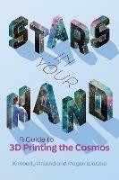 Stars in Your Hand: A Guide to 3D Printing and the Cosmos - Kimberly Arcand,Megan Watzke - cover