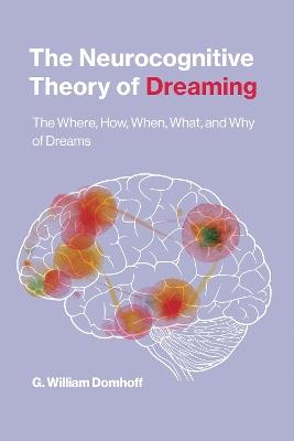 The Neurocognitive Theory of Dreaming: The Where, How, When, What, and Why of Dreams - G. William Domhoff - cover