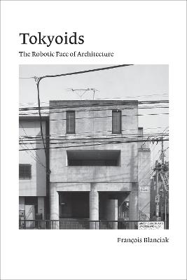 Tokyoids: The Robotic Face of Architecture - Francois Blanciak - cover