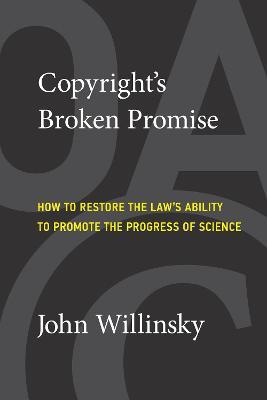 Copyright's Broken Promise: How the Law Now Impedes the 'Progress of Science' and How it Can Be Fixed - John Willinsky - cover
