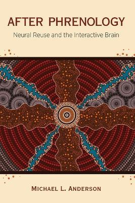 After Phrenology: Neural Reuse and the Interactive Brain - Michael L. Anderson - cover