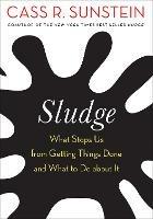 Sludge: What Stops Us from Getting Things Done and What to Do about It - Cass R. Sunstein - cover