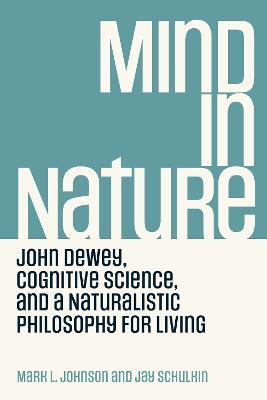 Mind in Nature: John Dewey, Cognitive Science, and a Naturalistic Philosophy for Living - Mark L. Johnson,Jay Schulkin - cover