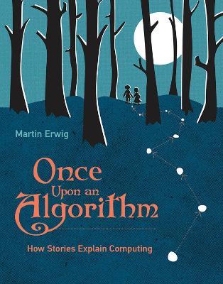 Once Upon an Algorithm: How Stories Explain Computing  - Martin Erwig - cover