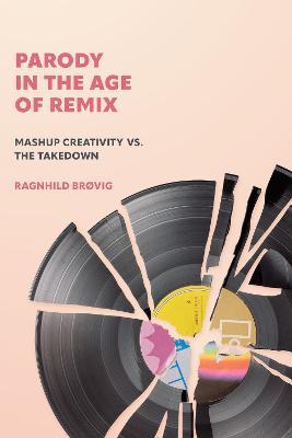 Parody in the Age of Remix: Mashup Creativity vs. the Takedown - Ragnhild Brovig - cover