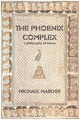 The Phoenix Complex: A Philosophy of Nature - Michael Marder - cover