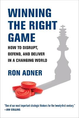 Winning the Right Game: How to Disrupt, Defend, and Deliver in a Changing World - Ron Adner - cover