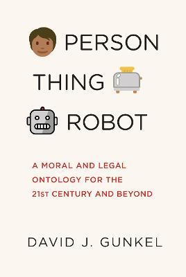 Person, Thing, Robot: A Moral and Legal Ontology for the 21st Century and Beyond - David J. Gunkel - cover