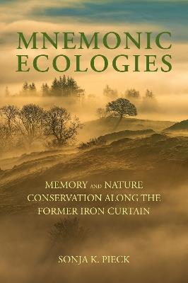Mnemonic Ecologies: Memory and Nature Conservation along the Former Iron Curtain - Sonja K. Pieck - cover