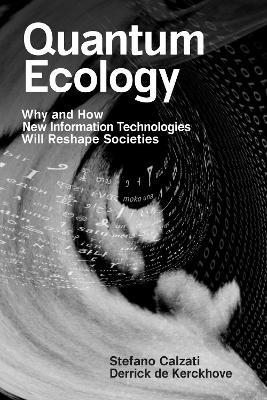 Quantum Ecology: Why and How New Information Technologies Will Reshape Societies - Stefano Calzati,Derrick de Kerckhove - cover