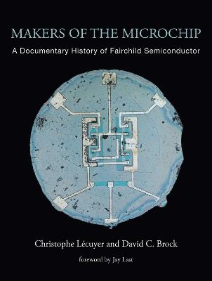 Makers of the Microchip: A Documentary History of Fairchild Semiconductor - Christophe Lecuyer - cover