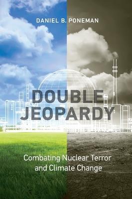 Double Jeopardy: Combating Nuclear Terror and Climate Change - Daniel B. Poneman - cover