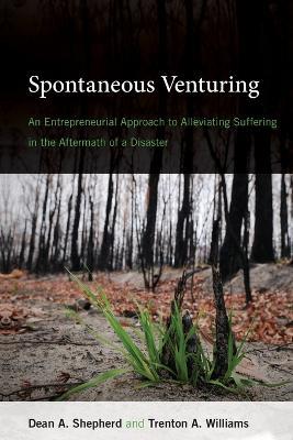 Spontaneous Venturing: An Entrepreneurial Approach to Alleviating Suffering in the Aftermath of a Disaster - Dean A. Shepherd,Trenton A. Williams - cover