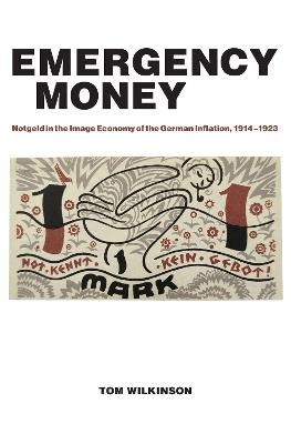 Emergency Money: Notgeld in the Image Economy of the German Inflation, 1914–1923 - Tom Wilkinson - cover