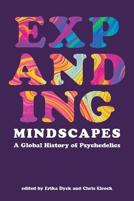 Expanding Mindscapes: A Global History of Psychedelics - Erika Dyck,Chris Elcock - cover