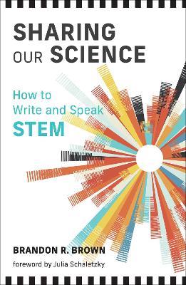 Sharing Our Science: How to Write and Speak STEM - Brandon R. Brown,Julia Schaletzky - cover