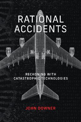 Rational Accidents: Reckoning with Catastrophic Technologies - John Downer - cover
