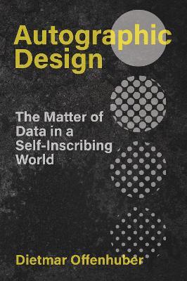 Autographic Design: The Matter of Data in a Self-Inscribing World - Dietmar Offenhuber - cover