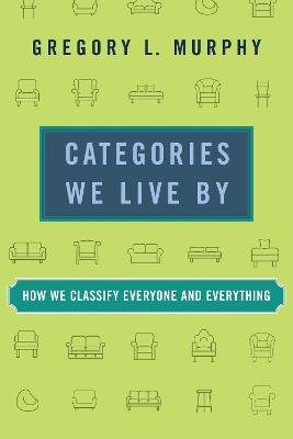 Categories We Live By: How We Classify Everyone and Everything - Gregory L. Murphy - cover