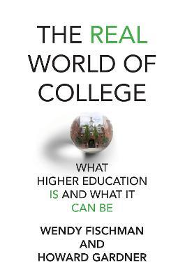 The Real World of College: What Higher Education Is and What It Can Be - Wendy Fischman,Howard Gardner - cover