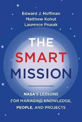 The Smart Mission: NASA’s Lessons for Managing Knowledge, People, and Projects - Edward J. Hoffman,Matthew Kohut,Laurence Prusak - cover