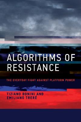 Algorithms of Resistance: The Everyday Fight against Platform Power - Tiziano Bonini,Emiliano Trere - cover