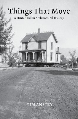 Things That Move: A Hinterland in Architectural History - Tim Anstey - cover