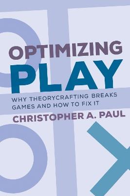 Optimizing Play: Why Theorycrafting Breaks Games and How to Fix It - Christopher A. Paul - cover