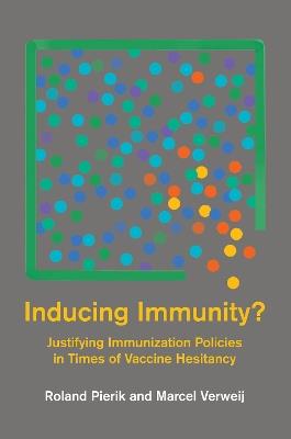 Inducing Immunity?: Justifying Immunization Policies in Times of Vaccine Hesitancy - Roland Pierik,Marcel Verweij - cover