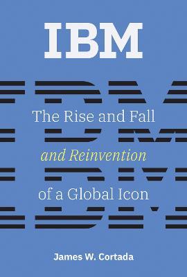 IBM: The Rise and Fall and Reinvention of a Global Icon - James W. Cortada - cover