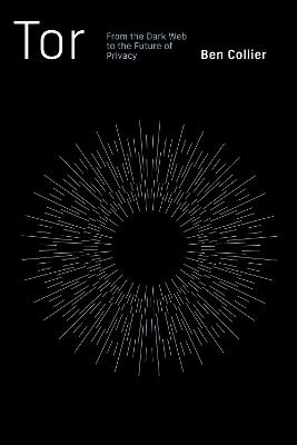 Tor: From the Dark Web to the Future of Privacy - Ben Collier - cover