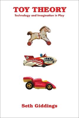 Toy Theory: Technology and Imagination in Play - Seth Giddings - cover