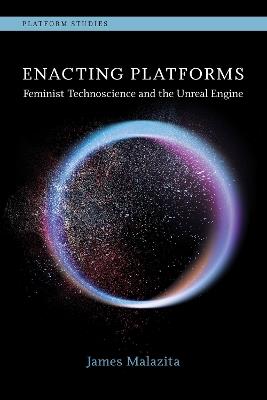Enacting Platforms: Feminist Technoscience and the Unreal Engine - James Malazita - cover