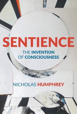 Sentience: The Invention of Consciousness - Nicholas Humphrey - cover