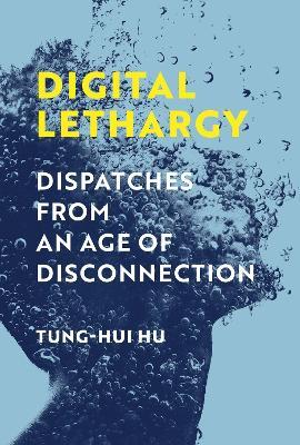 Digital Lethargy: Dispatches from an Age of Disconnection - Tung-Hui Hu - cover