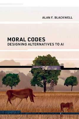 Moral Codes: Designing Alternatives to AI - Alan F. Blackwell - cover