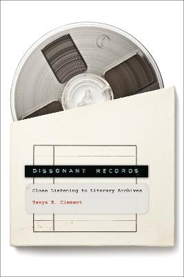 Dissonant Records: Close Listening to Literary Archives - Tanya E. Clement - cover