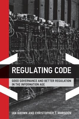 Regulating Code: Good Governance and Better Regulation in the Information Age - Ian Brown,Christopher T. Marsden - cover