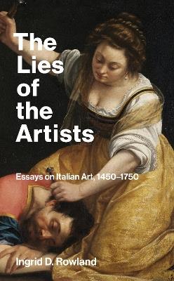 The Lies of the Artists: Essays on Italian Art, 1450-1750 - Ingrid D. Rowland - cover