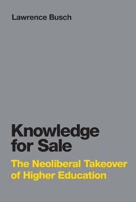Knowledge for Sale: The Neoliberal Takeover of Higher Education - Lawrence Busch - cover