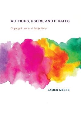 Authors, Users, and Pirates: Copyright Law and Subjectivity - James Meese - cover