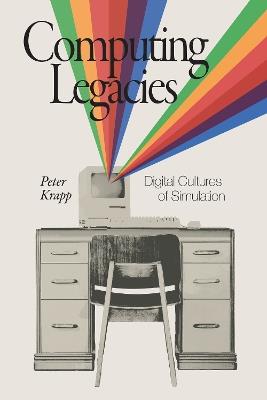 Computing Legacies: Digital Cultures of Simulation - Peter Krapp - cover