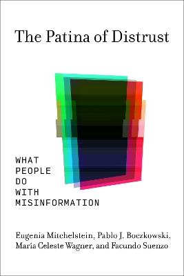 The Patina of Distrust: What People Do with Misinformation - Eugenia Mitchelstein,Pablo J. Boczkowski - cover