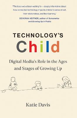 Technology's Child: Digital Media’s Role in the Ages and Stages of Growing Up - Katie Davis - cover