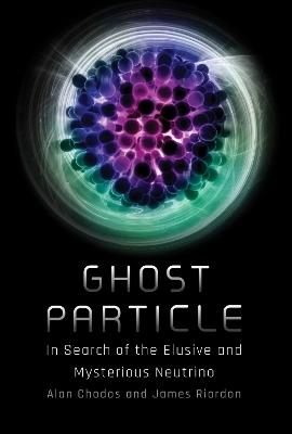 Ghost Particle: In Search of the Elusive and Mysterious Neutrino - Alan Chodos,James Riordon - cover