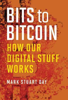 Bits to Bitcoin: How Our Digital Stuff Works - Mark Stuart Day - cover