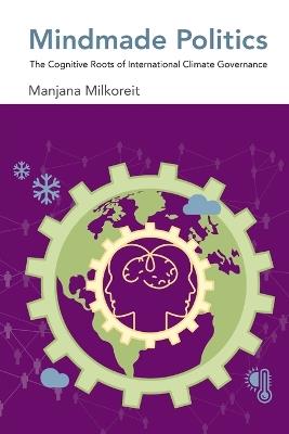 Mindmade Politics: The Cognitive Roots of International Climate Governance - Manjana Milkoreit - cover