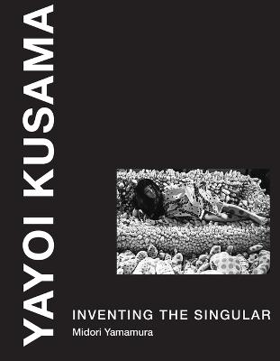 Yayoi Kusama: Inventing the Singular - Midori Yamamura - cover