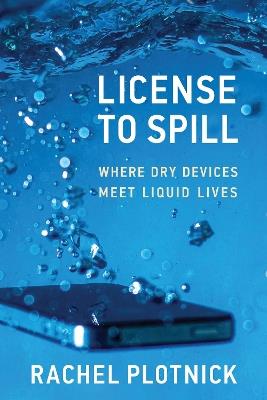 License to Spill: Where Dry Devices Meet Liquid Lives - Rachel Plotnick - cover