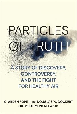 Particles of Truth: A Story of Discovery, Controversy, and the Fight for Healthy Air - C. Arden Pope,Douglas W. Dockery - cover